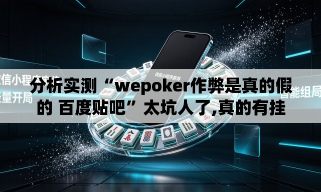 分析实测“wepoker作弊是真的假的 百度贴吧	”太坑人了,真的有挂