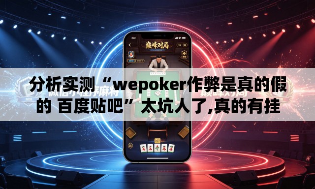 分析实测“wepoker作弊是真的假的 百度贴吧”太坑人了,真的有挂