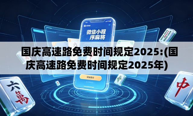   国庆高速路免费时间规定2025:(国庆高速路免费时间规定2025年)