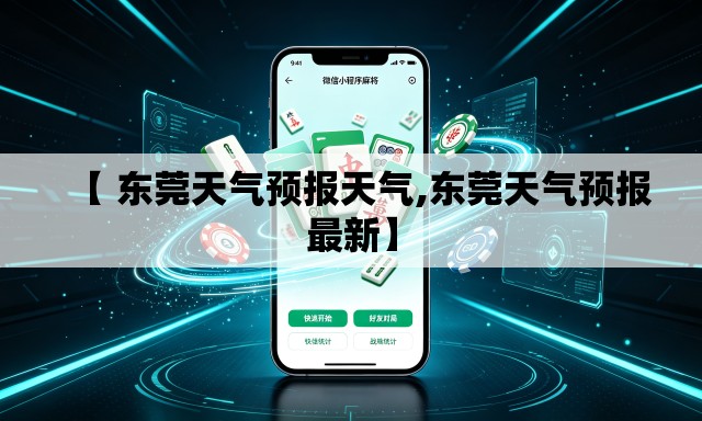 【 东莞天气预报天气,东莞天气预报最新】 【 东莞天气预报天气,东莞天气预报最新】