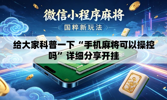 给大家科普一下“手机麻将可以操控吗	”详细分享开挂