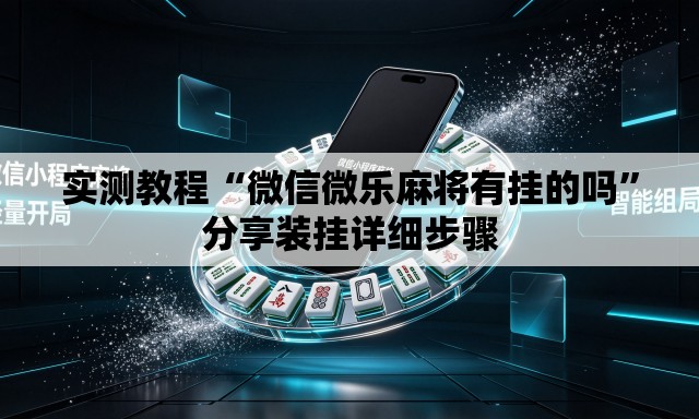 实测教程“微信微乐麻将有挂的吗”分享装挂详细步骤