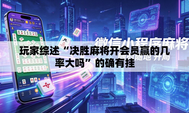玩家综述“决胜麻将开会员赢的几率大吗”的确有挂