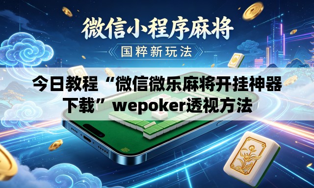 今日教程“微信微乐麻将开挂神器下载”wepoker透视方法