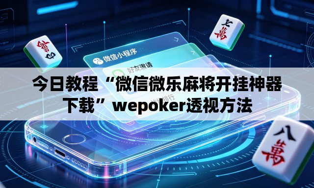 今日教程“微信微乐麻将开挂神器下载”wepoker透视方法