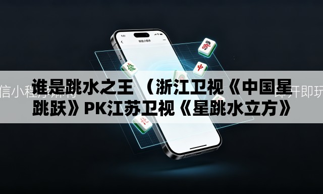 谁是跳水之王 （浙江卫视《中国星跳跃》PK江苏卫视《星跳水立方》。收视率更新中）