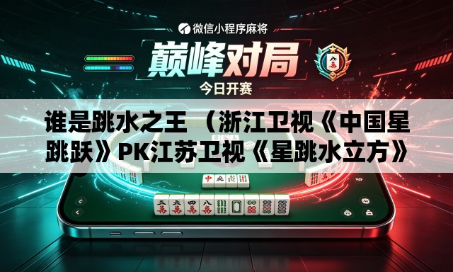 谁是跳水之王 （浙江卫视《中国星跳跃》PK江苏卫视《星跳水立方》。收视率更新中）