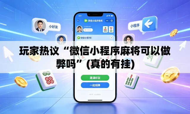 玩家热议“微信小程序麻将可以做弊吗	”(真的有挂)