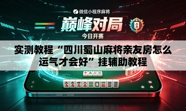 实测教程“四川蜀山麻将亲友房怎么运气才会好”挂辅助教程
