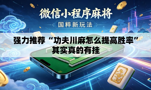 强力推荐“功夫川麻怎么提高胜率”其实真的有挂