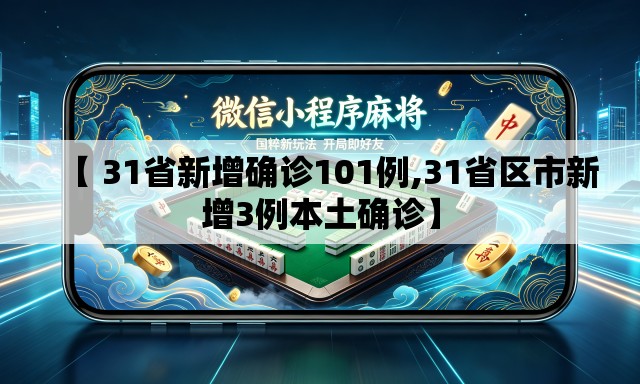 【 31省新增确诊101例,31省区市新增3例本土确诊】