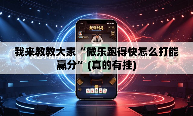 我来教教大家“微乐跑得快怎么打能赢分”(真的有挂)
