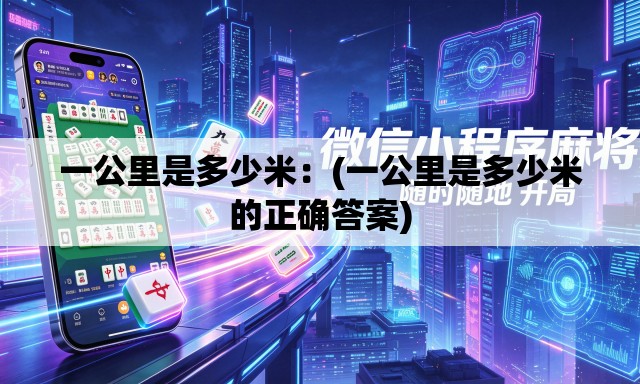 一公里是多少米：(一公里是多少米的正确答案)