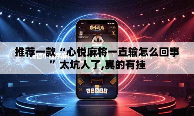 推荐一款“心悦麻将一直输怎么回事	”太坑人了,真的有挂