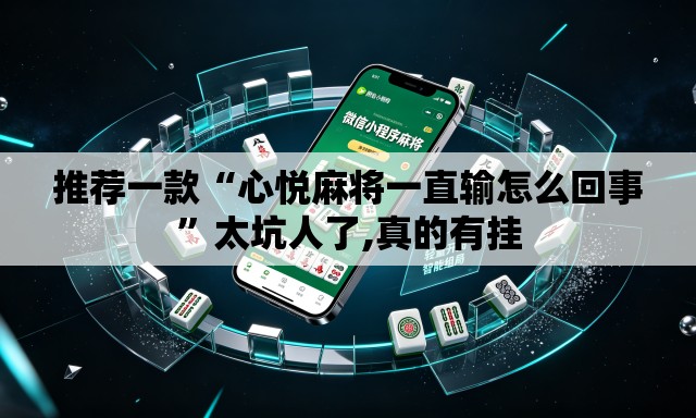 推荐一款“心悦麻将一直输怎么回事”太坑人了,真的有挂