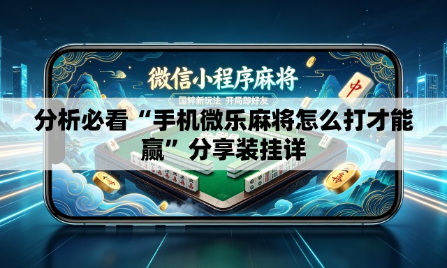 分析必看“手机微乐麻将怎么打才能赢	”分享装挂详