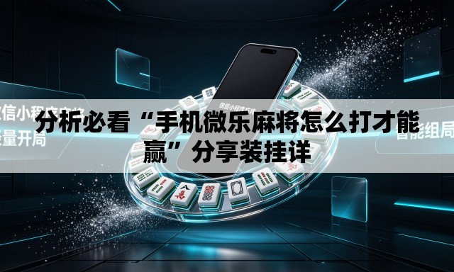 分析必看“手机微乐麻将怎么打才能赢	”分享装挂详