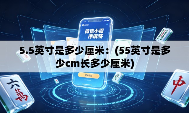 5.5英寸是多少厘米：(55英寸是多少cm长多少厘米)