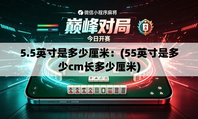 5.5英寸是多少厘米：(55英寸是多少cm长多少厘米)