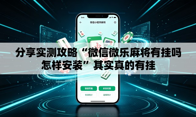 分享实测攻略“微信微乐麻将有挂吗怎样安装	”其实真的有挂