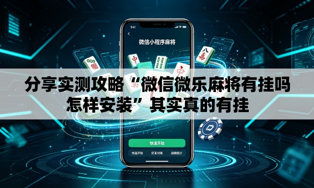 分享实测攻略“微信微乐麻将有挂吗怎样安装”其实真的有挂