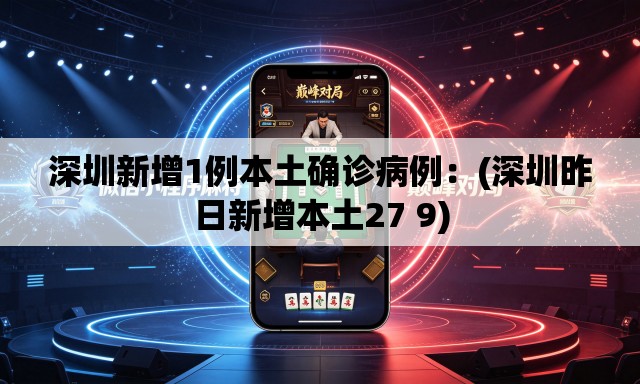 深圳新增1例本土确诊病例：(深圳昨日新增本土27 9)