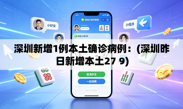 深圳新增1例本土确诊病例：(深圳昨日新增本土27 9)