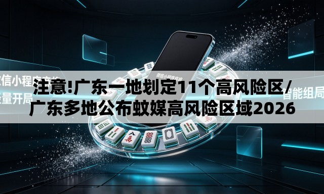 注意!广东一地划定11个高风险区/广东多地公布蚊媒高风险区域2026年