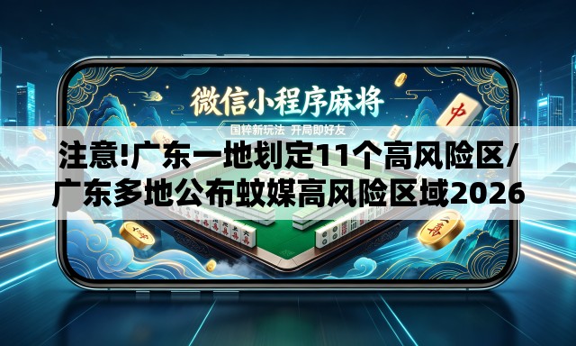 注意!广东一地划定11个高风险区/广东多地公布蚊媒高风险区域2026年