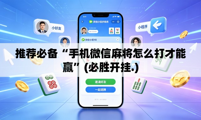 推荐必备“手机微信麻将怎么打才能赢	”(必胜开挂.)