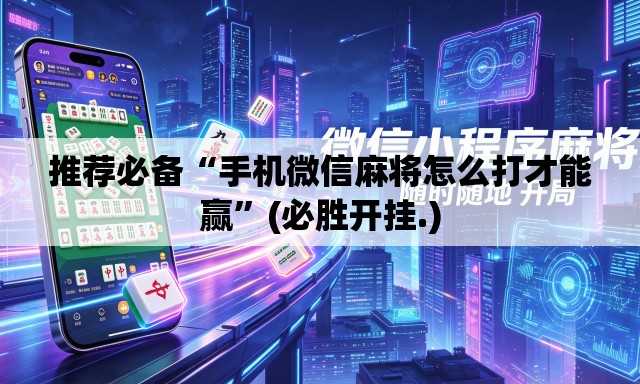 推荐必备“手机微信麻将怎么打才能赢”(必胜开挂.)