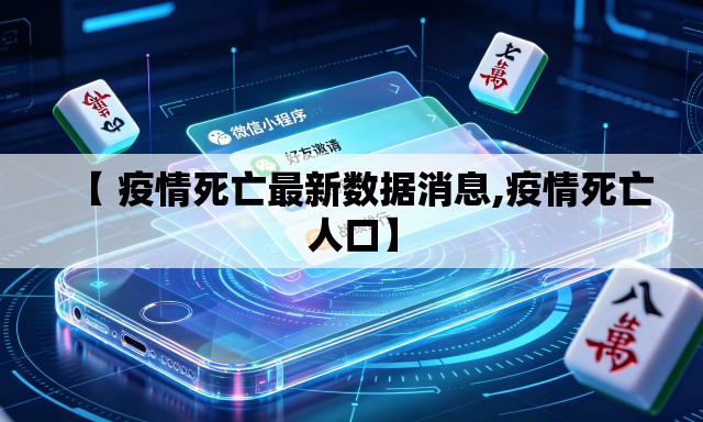 【 疫情死亡最新数据消息,疫情死亡人口】