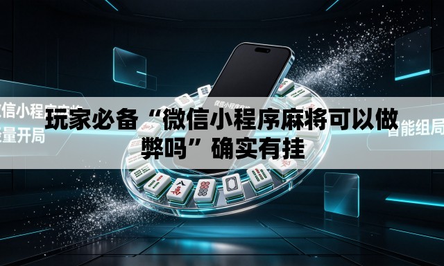 玩家必备“微信小程序麻将可以做弊吗	”确实有挂