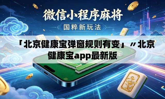 「北京健康宝弹窗规则有变」〃北京健康宝app最新版