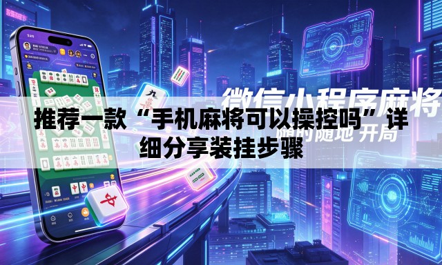 推荐一款“手机麻将可以操控吗	”详细分享装挂步骤