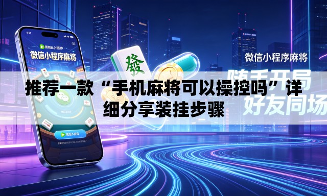 推荐一款“手机麻将可以操控吗”详细分享装挂步骤