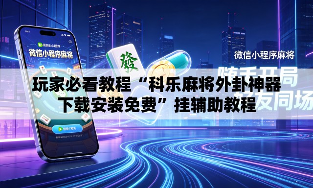 玩家必看教程“科乐麻将外卦神器下载安装免费”挂辅助教程