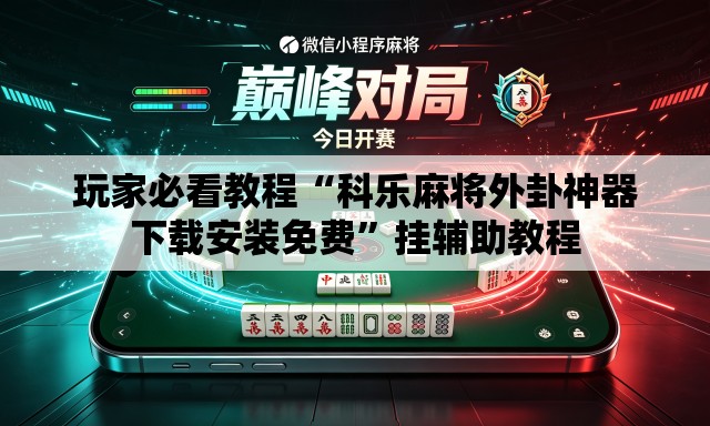 玩家必看教程“科乐麻将外卦神器下载安装免费	”挂辅助教程