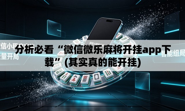 分析必看“微信微乐麻将开挂app下载”(其实真的能开挂)