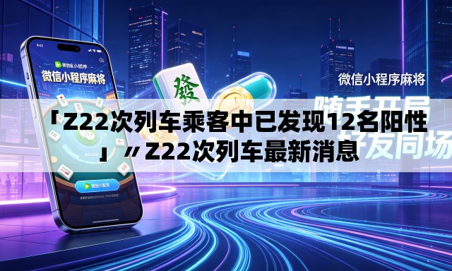 「Z22次列车乘客中已发现12名阳性」〃Z22次列车最新消息