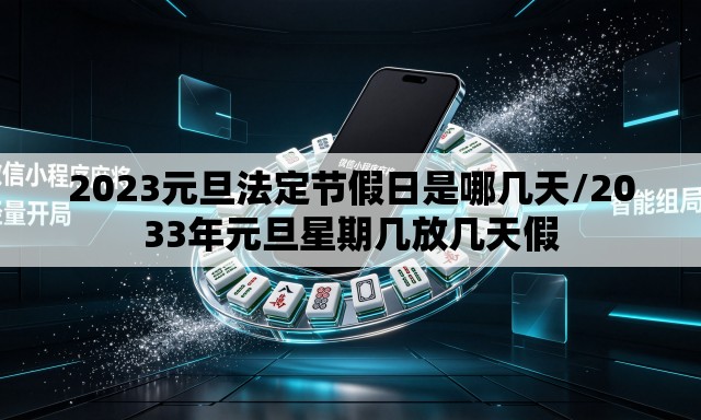 2023元旦法定节假日是哪几天/2033年元旦星期几放几天假