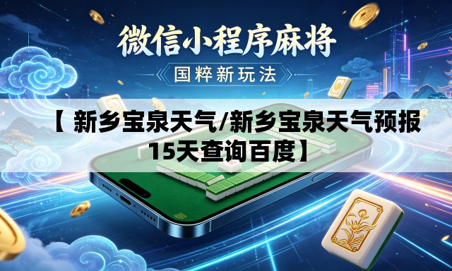 【 新乡宝泉天气/新乡宝泉天气预报15天查询百度】 【 新乡宝泉天气/新乡宝泉天气预报15天查询百度】
