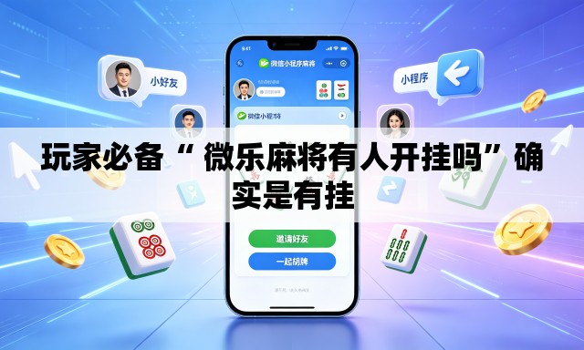 玩家必备“ 微乐麻将有人开挂吗”确实是有挂