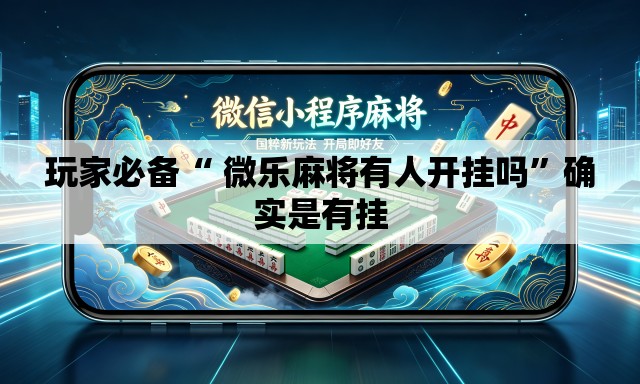 玩家必备“ 微乐麻将有人开挂吗	”确实是有挂