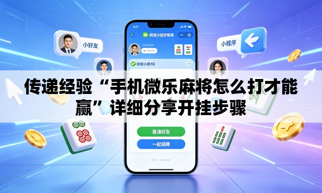 传递经验“手机微乐麻将怎么打才能赢”详细分享开挂步骤