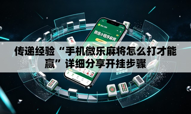 传递经验“手机微乐麻将怎么打才能赢	”详细分享开挂步骤