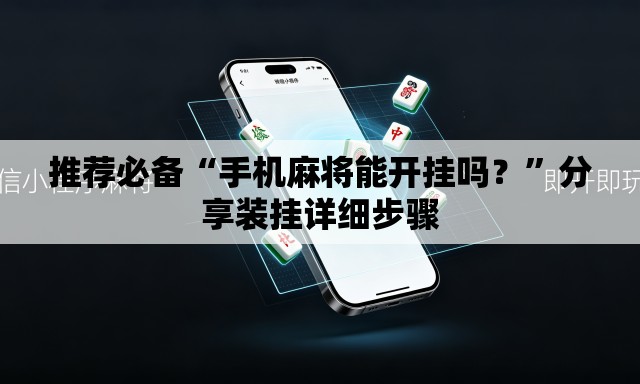 推荐必备“手机麻将能开挂吗？	”分享装挂详细步骤