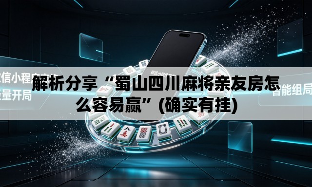 解析分享“蜀山四川麻将亲友房怎么容易赢	”(确实有挂)