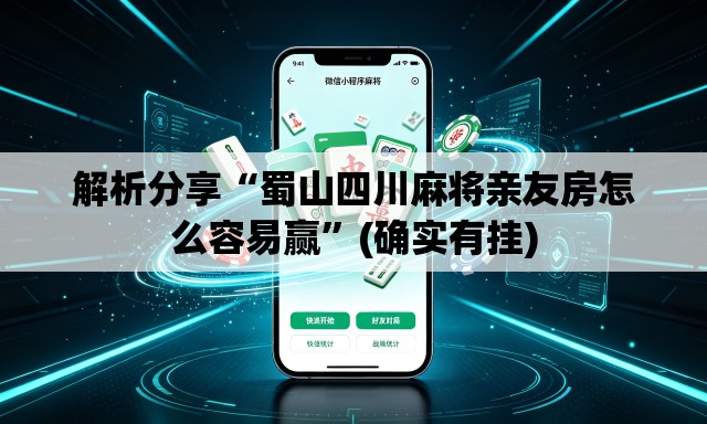 解析分享“蜀山四川麻将亲友房怎么容易赢”(确实有挂)
