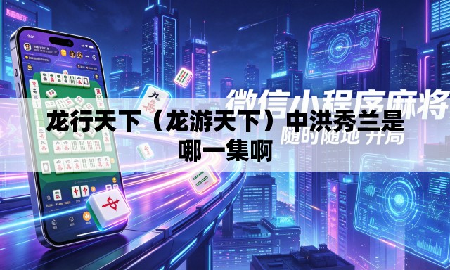 龙行天下（龙游天下）中洪秀兰是哪一集啊